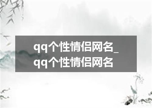 qq个性情侣网名_qq个性情侣网名
