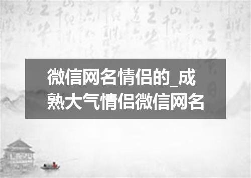 微信网名情侣的_成熟大气情侣微信网名