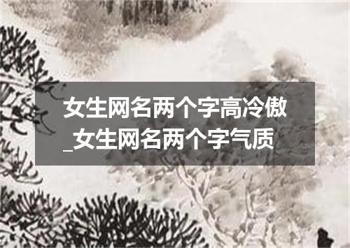 女生网名两个字高冷傲_女生网名两个字气质