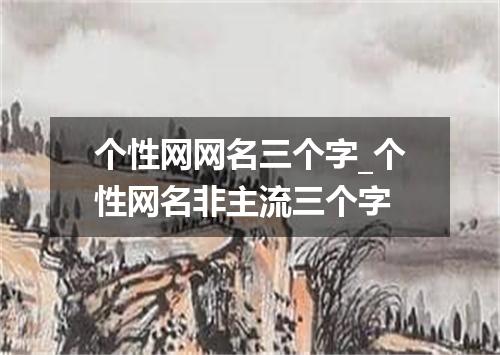 个性网网名三个字_个性网名非主流三个字