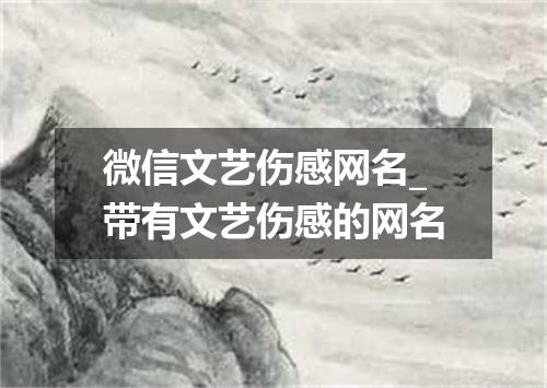 微信文艺伤感网名_带有文艺伤感的网名