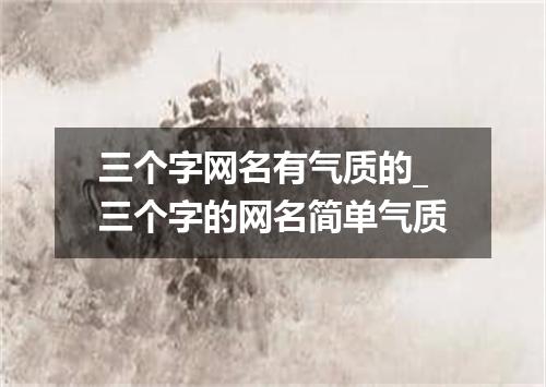 三个字网名有气质的_三个字的网名简单气质