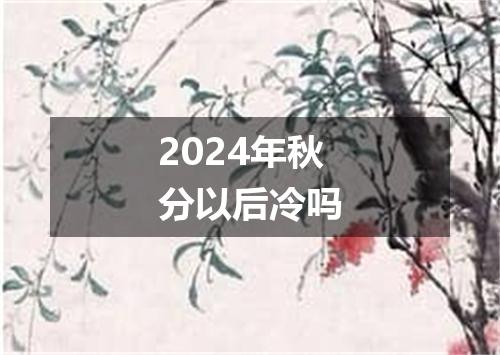 2024年秋分以后冷吗
