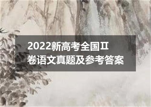 2022新高考全国Ⅱ卷语文真题及参考答案