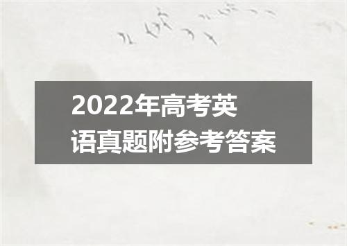2022年高考英语真题附参考答案