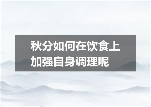 秋分如何在饮食上加强自身调理呢