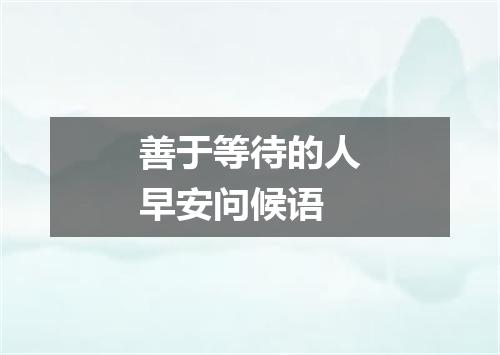 善于等待的人早安问候语