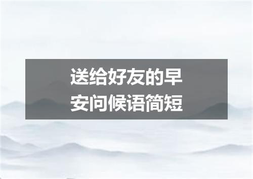 送给好友的早安问候语简短