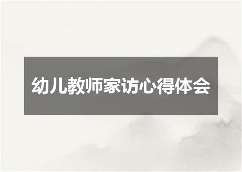 幼儿教师家访心得体会