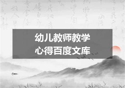 幼儿教师教学心得百度文库