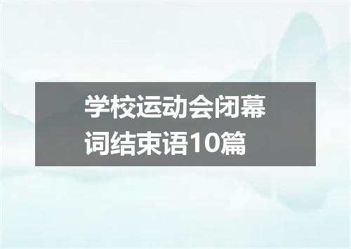 学校运动会闭幕词结束语10篇