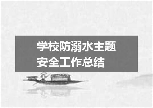 学校防溺水主题安全工作总结