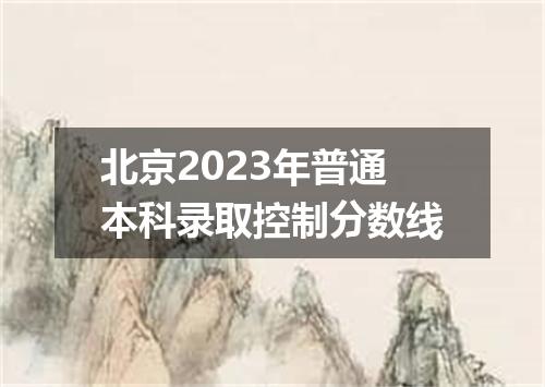 北京2023年普通本科录取控制分数线