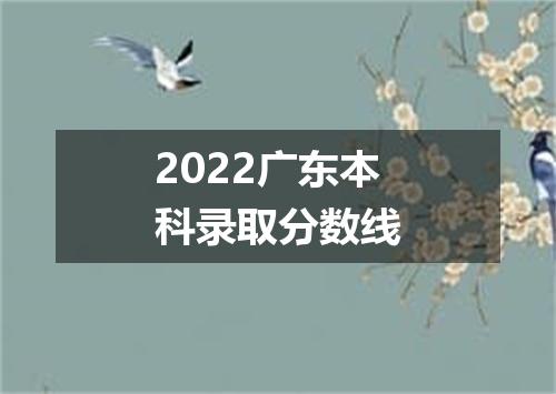 2022广东本科录取分数线