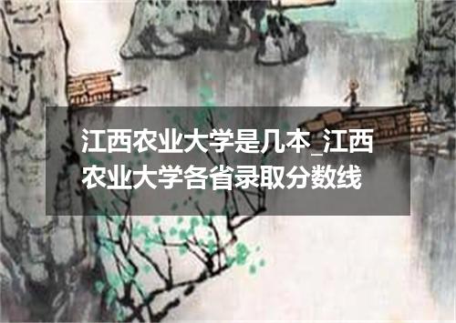 江西农业大学是几本_江西农业大学各省录取分数线