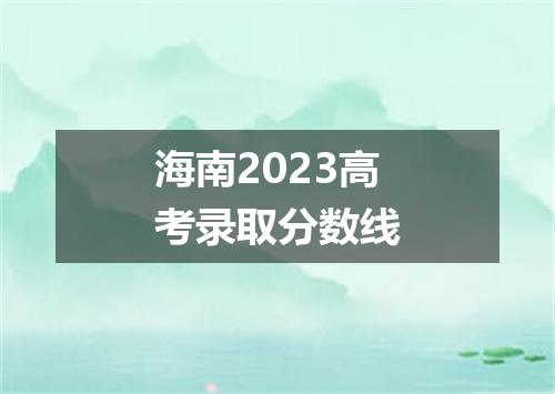 海南2023高考录取分数线