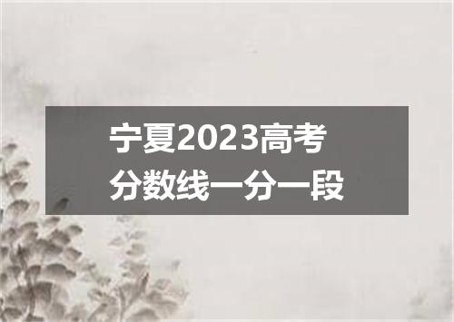 宁夏2023高考分数线一分一段