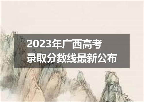 2023年广西高考录取分数线最新公布