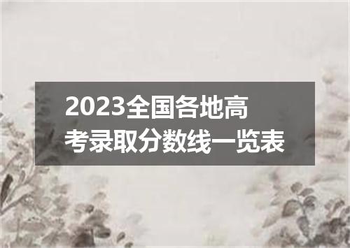 2023全国各地高考录取分数线一览表