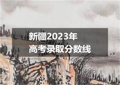 新疆2023年高考录取分数线