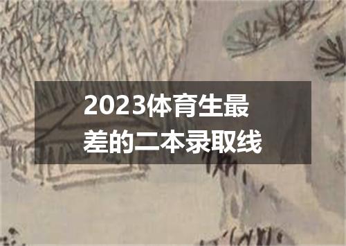2023体育生最差的二本录取线