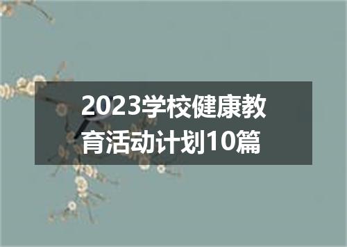 2023学校健康教育活动计划10篇
