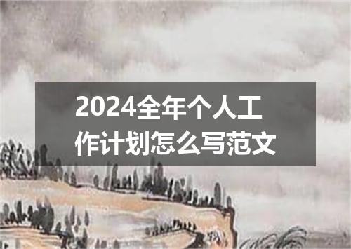2024全年个人工作计划怎么写范文