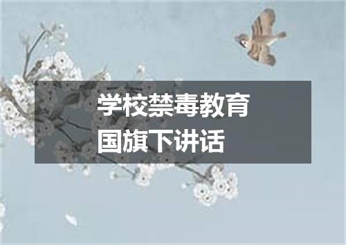 学校禁毒教育国旗下讲话