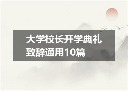 大学校长开学典礼致辞通用10篇