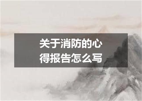 关于消防的心得报告怎么写