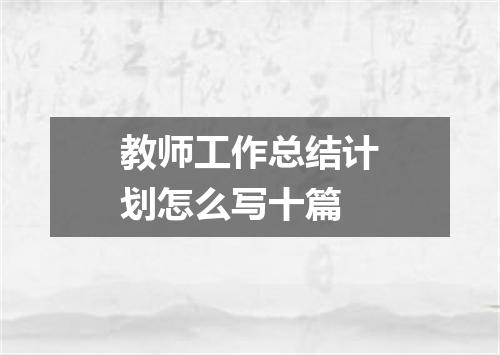教师工作总结计划怎么写十篇