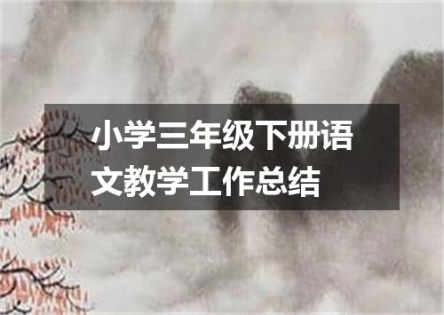 小学三年级下册语文教学工作总结