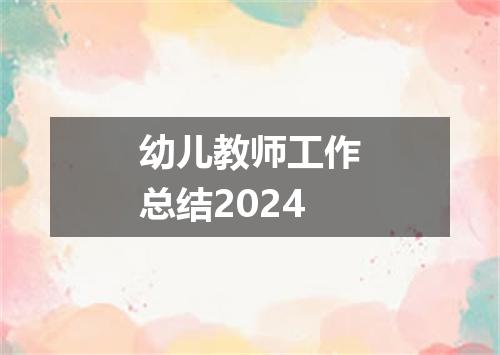 幼儿教师工作总结2024