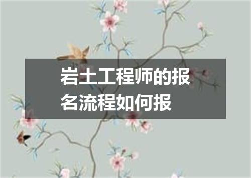 岩土工程师的报名流程如何报