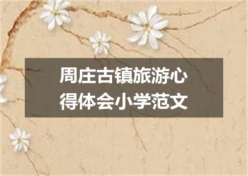 周庄古镇旅游心得体会小学范文