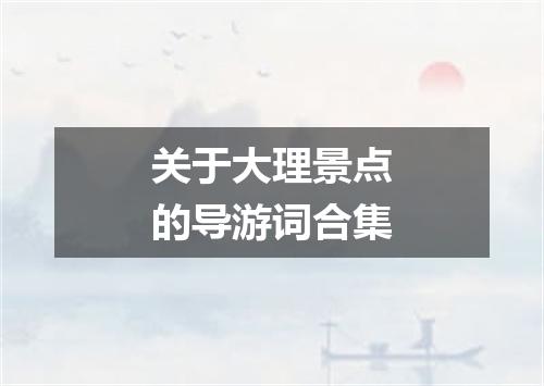 关于大理景点的导游词合集