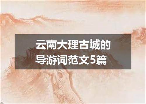 云南大理古城的导游词范文5篇