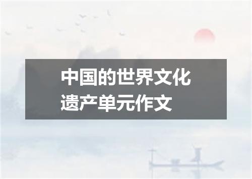 中国的世界文化遗产单元作文