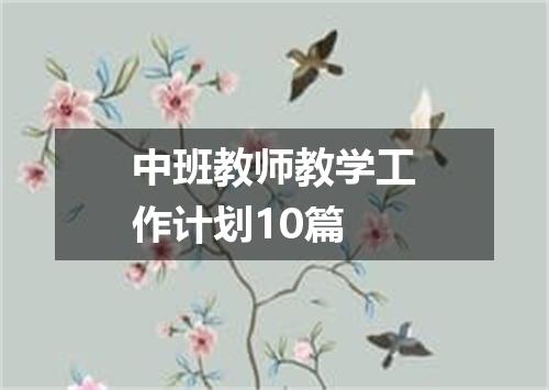 中班教师教学工作计划10篇