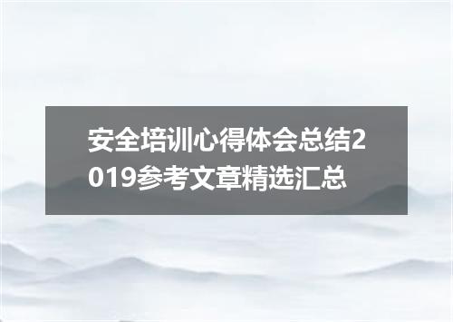 安全培训心得体会总结2019参考文章精选汇总