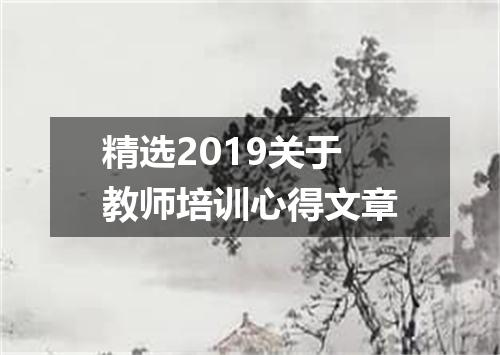 精选2019关于教师培训心得文章