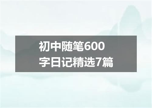 初中随笔600字日记精选7篇