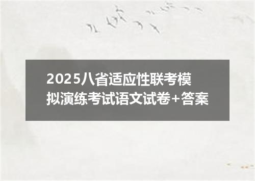 2025八省适应性联考模拟演练考试语文试卷+答案