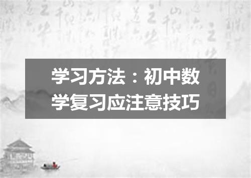 学习方法：初中数学复习应注意技巧