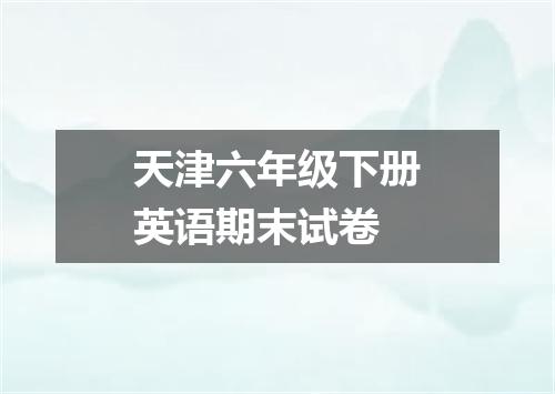 天津六年级下册英语期末试卷