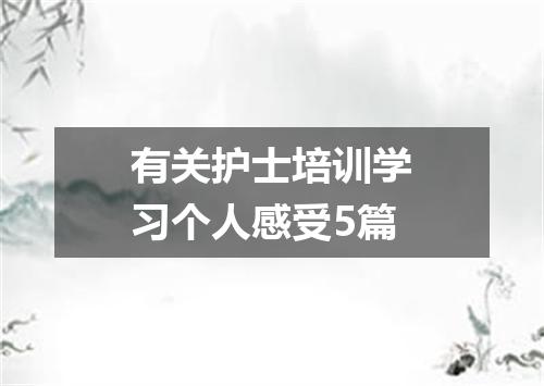 有关护士培训学习个人感受5篇