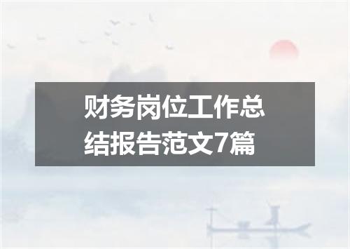 财务岗位工作总结报告范文7篇