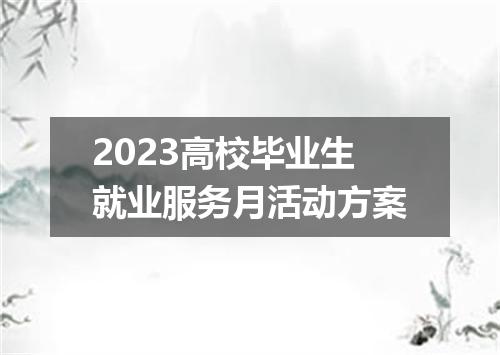 2023高校毕业生就业服务月活动方案