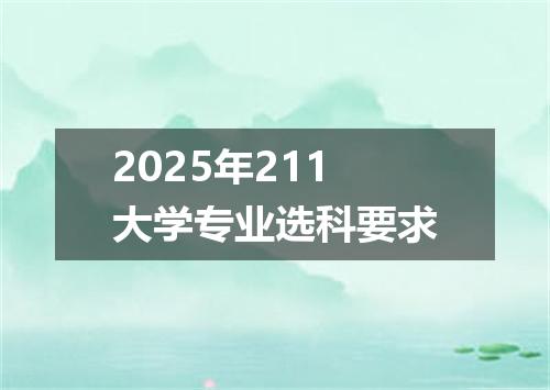 2025年211大学专业选科要求