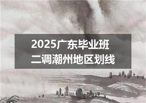 2025广东毕业班二调潮州地区划线